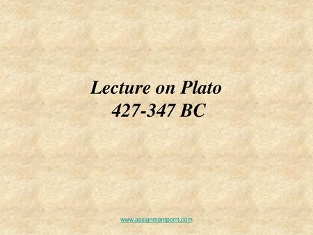 Lecture on Plato 427-347 BC www.assignmentpoint.com.