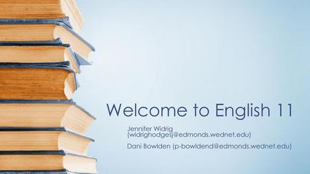 Welcome to English 11 Jennifer Widrig (widrighodgesj@edmonds.wednet.edu) Dani Bowlden (p-bowldend@edmonds.wednet.edu)