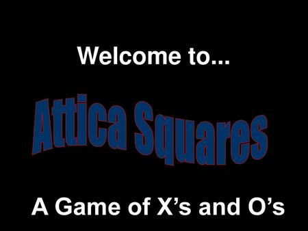 Welcome to... Attica Squares A Game of X’s and O’s.
