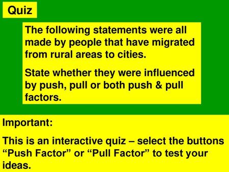 Quiz The following statements were all made by people that have migrated from rural areas to cities. State whether they were influenced by push, pull or.