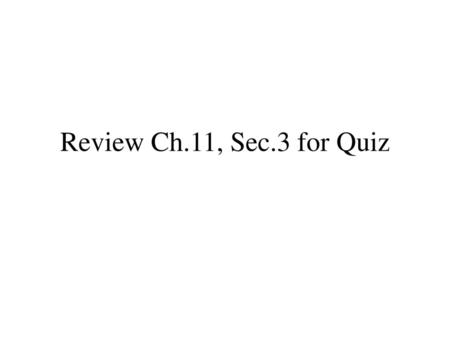 Review Ch.11, Sec.3 for Quiz.