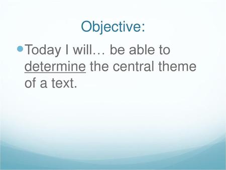 Objective: Today I will… be able to determine the central theme of a text.
