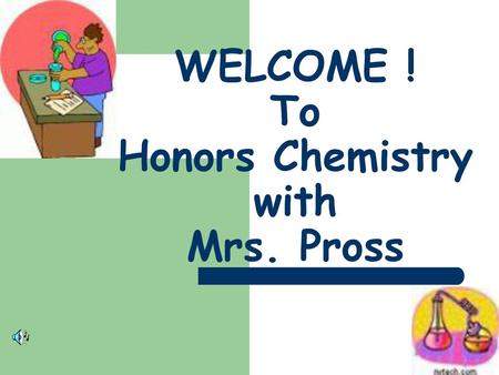 WELCOME ! To Honors Chemistry with Mrs. Pross