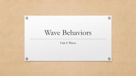 Wave Behaviors Unit 2: Waves.