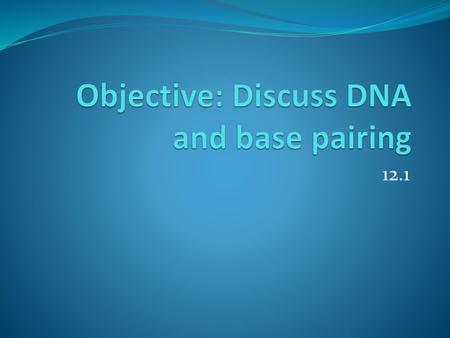 Objective: Discuss DNA and base pairing