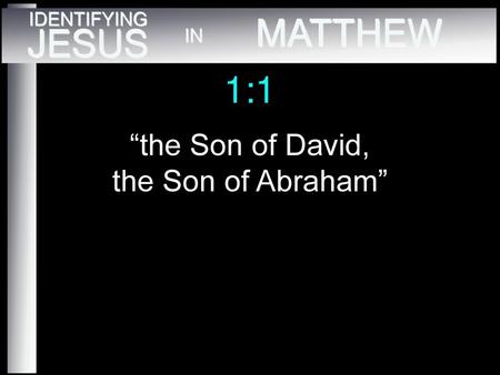 MATTHEW JESUS 1:1 “the Son of David, the Son of Abraham” IDENTIFYING