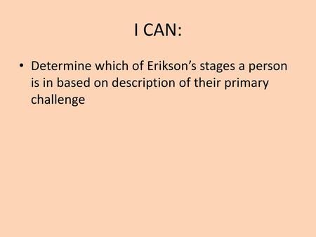 I CAN: Determine which of Erikson’s stages a person is in based on description of their primary challenge.