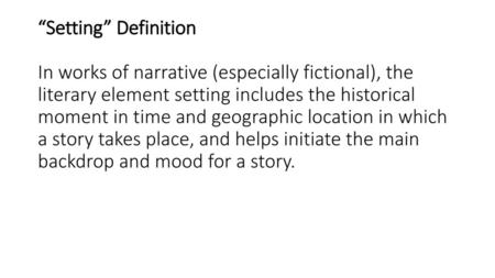 “Setting” Definition In works of narrative (especially fictional), the literary element setting includes the historical moment in time and geographic.