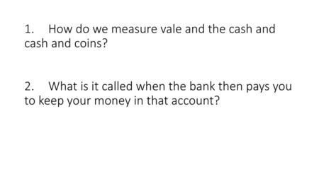 1. How do we measure vale and the cash and cash and coins. 2