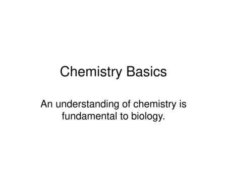 An understanding of chemistry is fundamental to biology.
