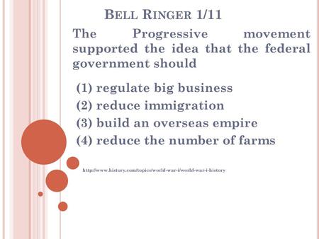 Bell Ringer 1/11 The Progressive movement supported the idea that the federal government should (1) regulate big business (2) reduce immigration (3)