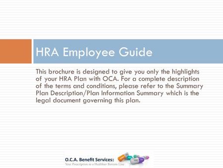 HRA Employee Guide This brochure is designed to give you only the highlights of your HRA Plan with OCA. For a complete description of the terms and conditions,