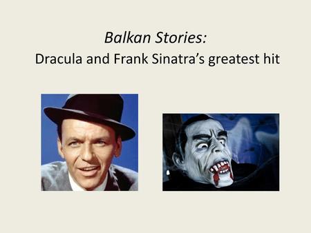 Balkan Stories: Dracula and Frank Sinatra’s greatest hit