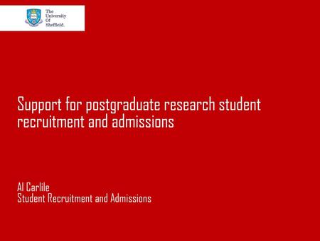 Support for postgraduate research student recruitment and admissions Al Carlile Student Recruitment and Admissions.