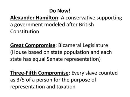 Do Now! Alexander Hamilton: A conservative supporting a government modeled after British Constitution Great Compromise: Bicameral Legislature (House based.