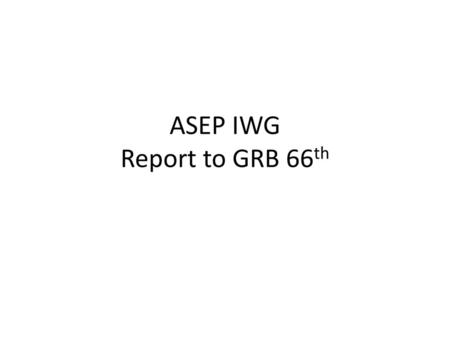ASEP IWG Report to GRB 66th