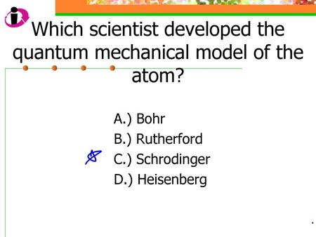 Which scientist developed the quantum mechanical model of the atom?