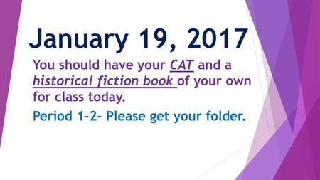 January 19, 2017 You should have your CAT and a historical fiction book of your own for class today. Period 1-2- Please get your folder.