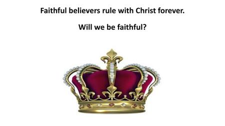 Faithful believers rule with Christ forever. Will we be faithful?