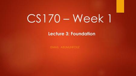 CS170 – Week 1 Lecture 3: Foundation Ismail abumuhfouz.
