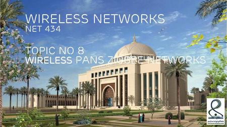 Wireless NETWORKS NET 434 Topic No 8 Wireless PANs ZiGBee NEtworks