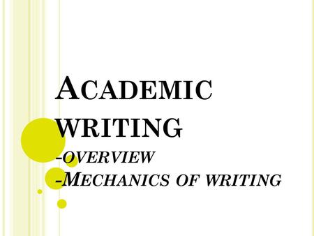 Academic writing -overview -Mechanics of writing