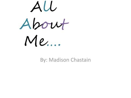 All About Me…. By: Madison Chastain.