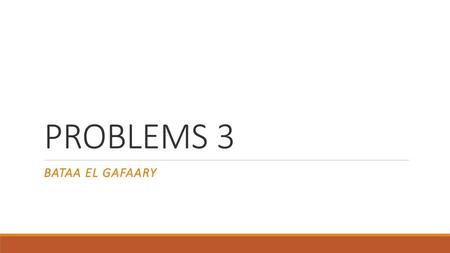 PROBLEMS 3 BATAA EL GAFAARY.