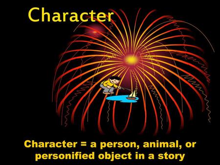 Character = a person, animal, or personified object in a story