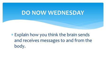 DO NOW WEDNESDAY Explain how you think the brain sends and receives messages to and from the body.