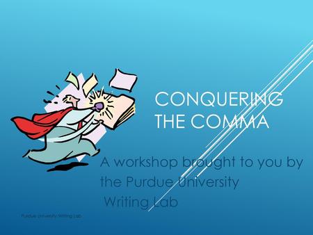 A workshop brought to you by the Purdue University Writing Lab