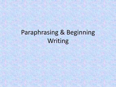 Paraphrasing & Beginning Writing