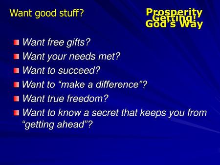 Prosperity God’s Way Getting! Want good stuff? Want free gifts?
