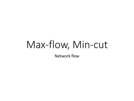 Max-flow, Min-cut Network flow.
