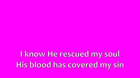 I know He rescued my soul His blood has covered my sin