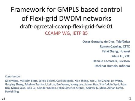 Framework for GMPLS based control of Flexi-grid DWDM networks draft-ogrcetal-ccamp-flexi-grid-fwk-01 CCAMP WG, IETF 85 Oscar González de Dios, Telefónica.