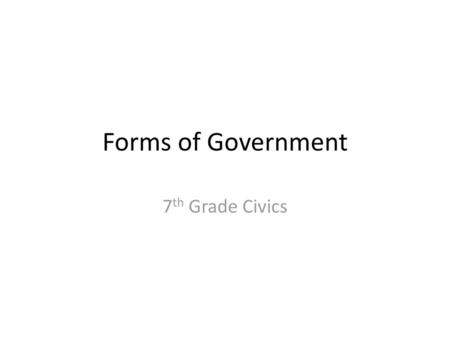 Forms of Government 7th Grade Civics.