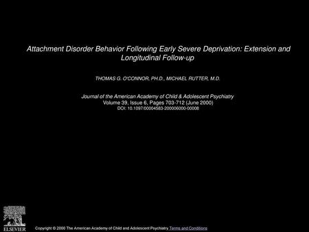Attachment Disorder Behavior Following Early Severe Deprivation: Extension and Longitudinal Follow-up  THOMAS G. O'CONNOR, PH.D., MICHAEL RUTTER, M.D. 
