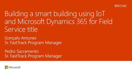 5/28/2018 3:09 PM BRK3140 Building a smart building using IoT and Microsoft Dynamics 365 for Field Service title Gonçalo Antunes Sr. FastTrack Program.