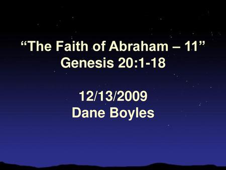 “The Faith of Abraham – 11” Genesis 20: /13/2009 Dane Boyles