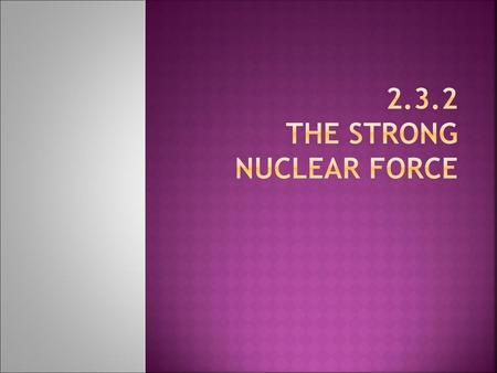 2.3.2 the strong nuclear force
