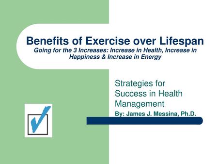 Benefits of Exercise over Lifespan Going for the 3 Increases: Increase in Health, Increase in Happiness & Increase in Energy Strategies for Success in.