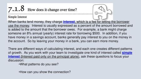 When banks lend money, they charge interest, which is a fee for letting the borrower use the money.  Interest is usually expressed as a percent of the.