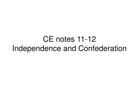 CE notes Independence and Confederation