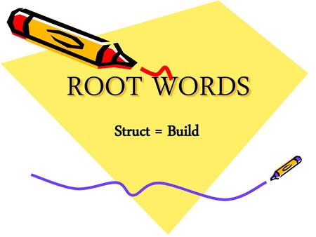 ROOT WORDS Struct = Build.