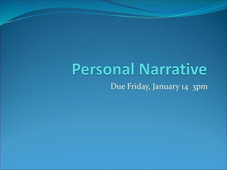 Personal Narrative Due Friday, January 14 3pm.
