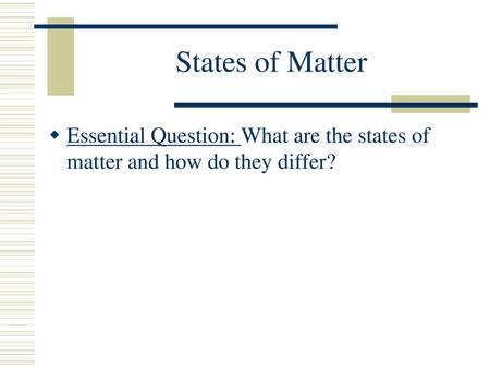 States of Matter Essential Question: What are the states of matter and how do they differ?