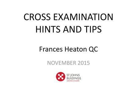 CROSS EXAMINATION HINTS AND TIPS Frances Heaton QC