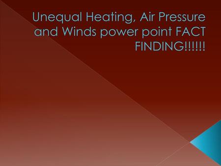 Unequal Heating, Air Pressure and Winds power point FACT FINDING!!!!!!