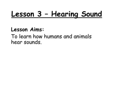 Lesson Aims: To learn how humans and animals hear sounds.